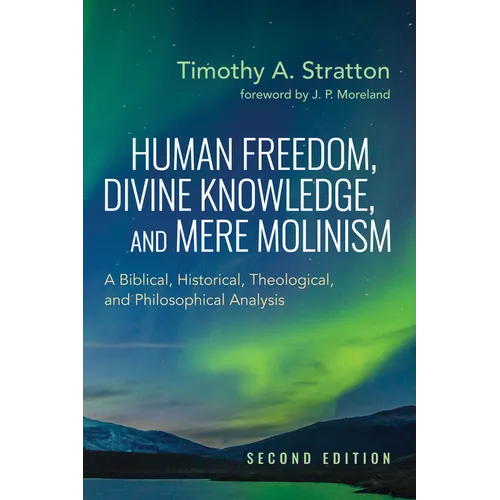 Human Freedom, Divine Knowledge, and Mere Molinism, Second Edition: A Biblical, Historical, Theological, and Philosophical Analysis