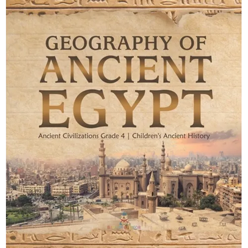 Geography of Ancient Egypt Ancient Civilizations Grade 4 Children's Ancient History