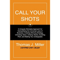 Call Your Shots: A Uniquely Workable Approach for Demystifying the Universal Laws of Business, Creating Winning Strategy, Unlocking Val