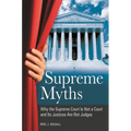 Supreme Myths: Why the Supreme Court is Not a Court and its Justices are Not Judges