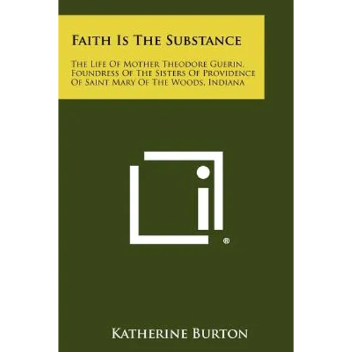 Faith Is the Substance: The Life of Mother Theodore Guerin, Foundress of the Sisters of Providence of Saint Mary of the Woods, Indiana