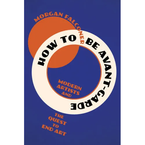How to Be Avant-Garde: Modern Artists and the Quest to End Art