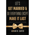 Let's Get Married & Do Everything Except Make It Last: A Heart-to-Heart with Men on Loving and Leading