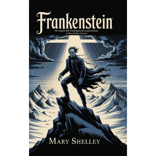 Frankenstein: The Original 1818 Unabridged and Complete Edition (A Mary Shelley Classics)