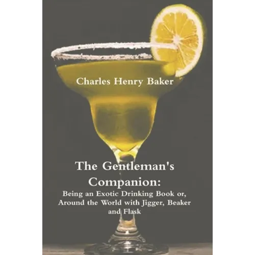 The Gentleman's Companion: Being an Exotic Drinking Book Or, Around the World with Jigger, Beaker and Flask
