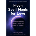 Moon Spell Magic for Love: Charms, Invocations, Passion Potions and Rituals for Romance