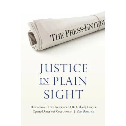 Justice in Plain Sight: How a Small-Town Newspaper and Its Unlikely Lawyer Opened America's Courtrooms