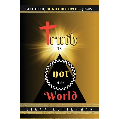 Truth is Not of This World: Take Heed, Be Not Deceived