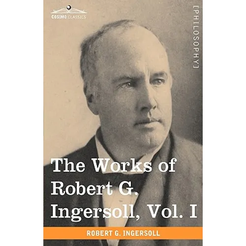 The Works of Robert G. Ingersoll, Vol. I (in 12 Volumes)