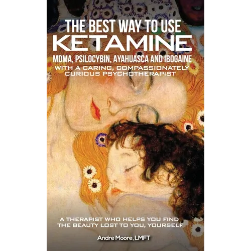 The Best Way to Use Ketamine, MDMA, Psilocybin Ayahuasca and Ibogaine: With a Caring, Compassionately Curious Psychotherapist