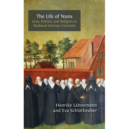 The Life of Nuns: Love, Politics, and Religion in Medieval German Convents