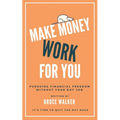 Make Money Work For You: Pursuing Financial Freedom Without Your Day Job