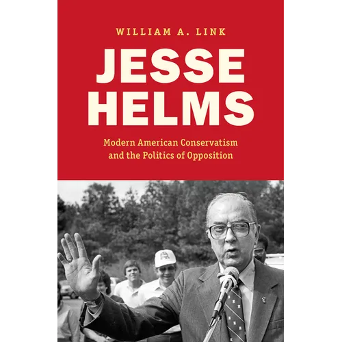 Jesse Helms: Modern Conservatism and the Politics of Opposition