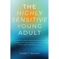 The Highly Sensitive Young Adult: A Practical Guide to Reducing Overwhelm, Dealing with Toxic People, and Thriving in Your Work and Relationships