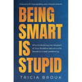 Being Smart Is Stupid: Why Embracing the Wisdom of Your Buddha Nature is the Secret to Great Leadership