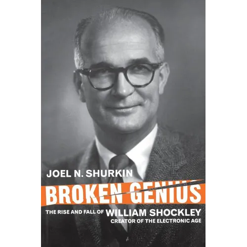 Broken Genius: The Rise and Fall of William Shockley, Creator of the Electronic Age