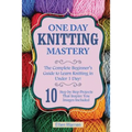 Knitting: One Day Knitting Mastery: The Complete Beginner's Guide to Learn Knitting in Under 1 Day! - 10 Step by Step Projects That Inspire You with I