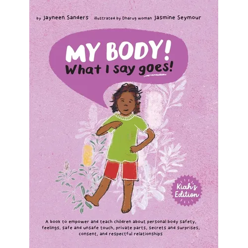 My Body! What I Say Goes! Kiah's Edition: Teach children about body safety, safe and unsafe touch, private parts, consent, respect, secrets and surpri