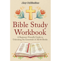 Bible Study Workbook: A Beginner-Friendly Guide to Unlocking the Essentials of All 66 Books
