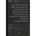A Short History and Illustrated Roster of the 106th Infantry, United States, Colonel Frank H. Norton Commanding