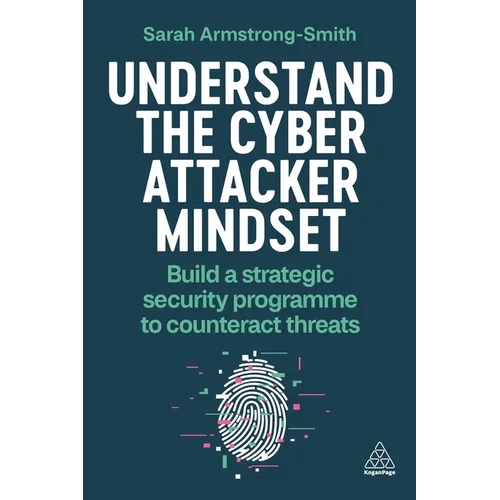 Understand the Cyber Attacker Mindset: Build a Strategic Security Programme to Counteract Threats
