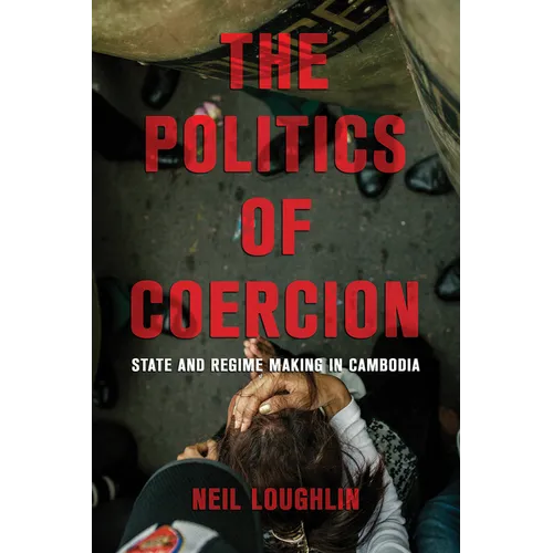The Politics of Coercion: State and Regime Making in Cambodia