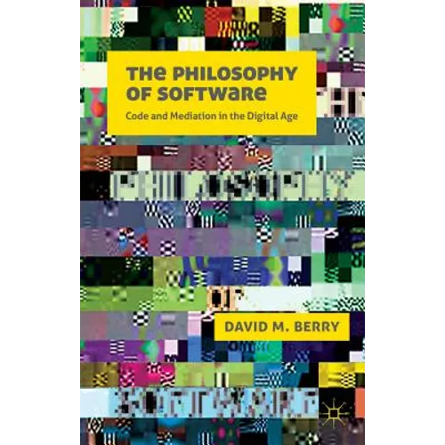 The Philosophy of Software: Code and Mediation in the Digital Age