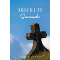 Absolute Surrender: A Spiritual Call to Yield Fully to the Will and Power of God