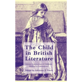 The Child in British Literature: Literary Constructions of Childhood, Medieval to Contemporary