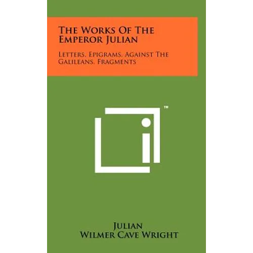 The Works Of The Emperor Julian: Letters, Epigrams, Against The Galileans, Fragments