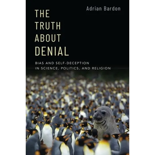 The Truth About Denial: Bias and Self-Deception in Science, Politics, and Religion
