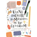 Using Digital Humanities in the Classroom: A Practical Introduction for Teachers, Lecturers, and Students