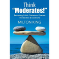 Think "Moderates!": Recasting Public Debate to Feature Moderates & Solutions