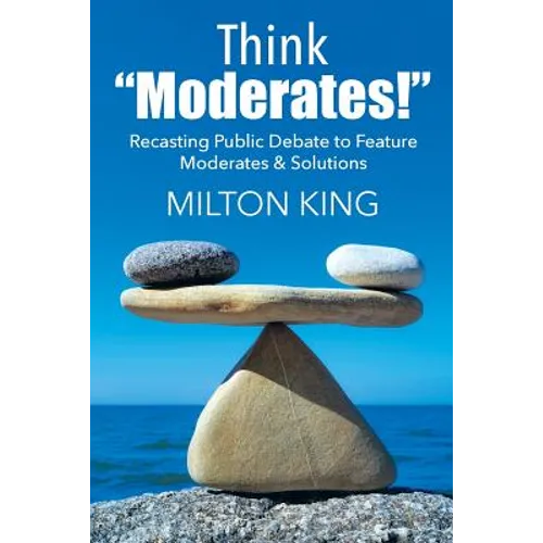 Think "Moderates!": Recasting Public Debate to Feature Moderates & Solutions