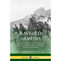 Ravished Armenia: The Story of Aurora Mardiganian, the Christian Girl, Who Lived Through the Massacres of the Armenian Genocide in the Ottoman Empire