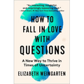 How to Fall in Love with Questions: A New Way to Thrive in Times of Uncertainty