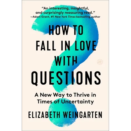 How to Fall in Love with Questions: A New Way to Thrive in Times of Uncertainty