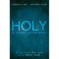 Holy Is a Four-Letter Word: How to Live a Holy Life in an Unholy World