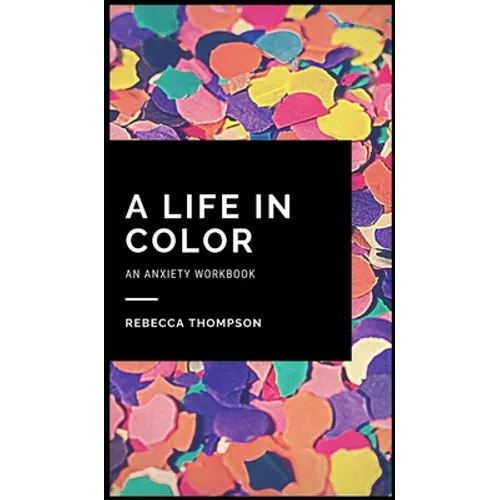 A Life In Color-An Anxiety Workbook: Proven CBT Skills and Mindfulness Techniques to Keep Always With You in an Emergency Situation. Overcome Anxiety,