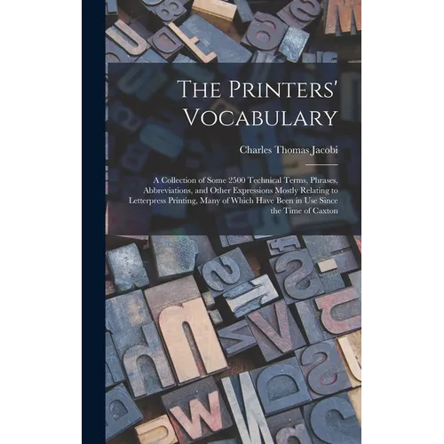 The Printers' Vocabulary: A Collection of Some 2500 Technical Terms, Phrases, Abbreviations, and Other Expressions Mostly Relating to Letterpres