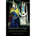 Possessed by the Virgin: Hinduism, Roman Catholicism, and Marian Possession in South India