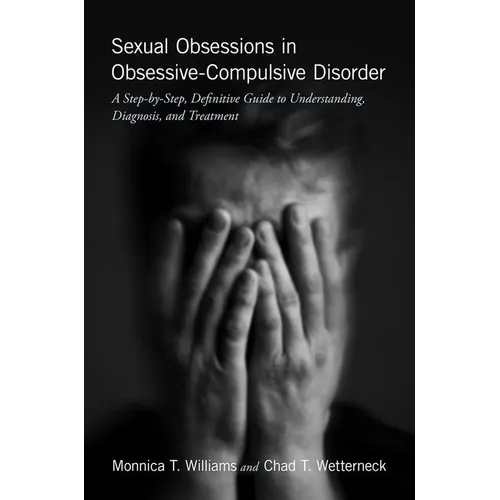 Sexual Obsessions in Obsessive-Compulsive Disorder: A Step-By-Step, Definitive Guide to Understanding, Diagnosis, and Treatment