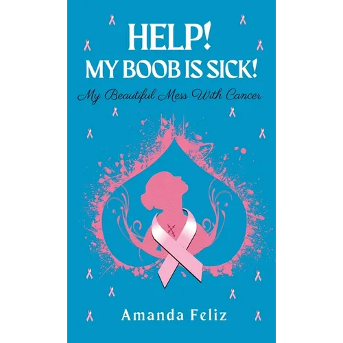 Help! My Boob is Sick!: My Beautiful Mess With Cancer