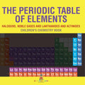 The Periodic Table of Elements - Halogens, Noble Gases and Lanthanides and Actinides Children's Chemistry Book