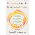 Reclaiming Your Life from Medical Trauma: Recognize the Symptoms, Find Treatment That Works, and Heal Your Brain and Body