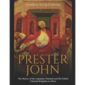 Prester John: The History of the Legendary Patriarch and His Fabled Christian Kingdom in Africa