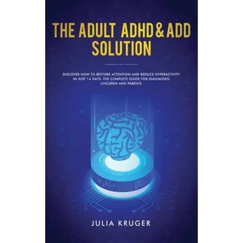 The Adult ADHD & ADD Solution: Discover How to Restore Attention and Reduce Hyperactivity in Just 14 Days. The Complete Guide for Diagnosed Children a