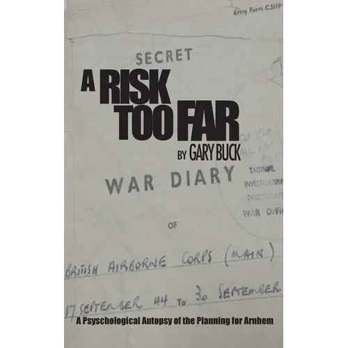 A Risk Too Far: A Psychological Autopsy of the Planning for Arnhem