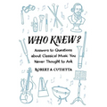 Who Knew?: Answers to Questions about Classical Music You Never Thought to Ask
