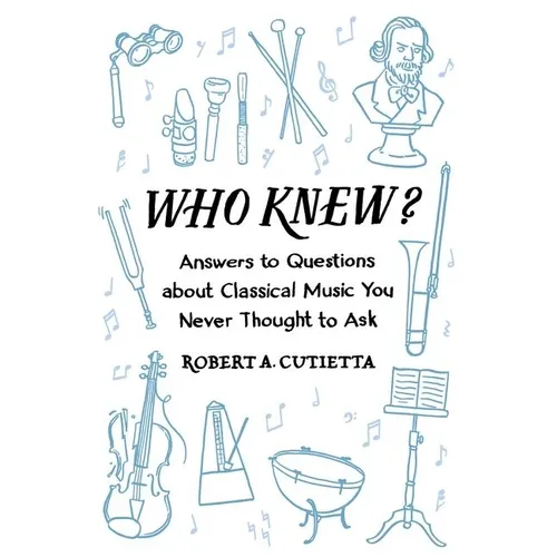 Who Knew?: Answers to Questions about Classical Music You Never Thought to Ask